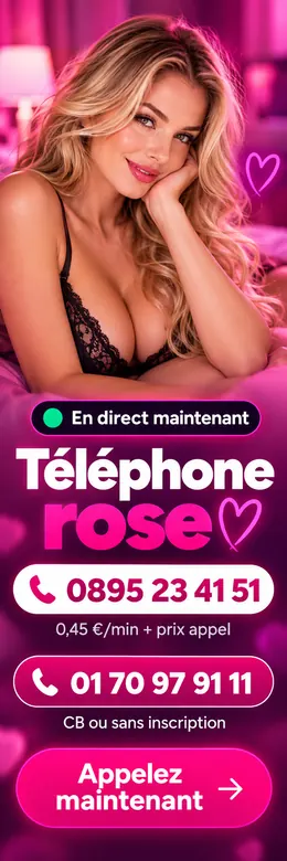 Téléphone rose : 0895 23 41 51, service 0,45 €/min + prix appel, ou 01 70 97 91 11 avec un forfait CB